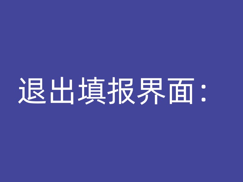 退出填报界面：