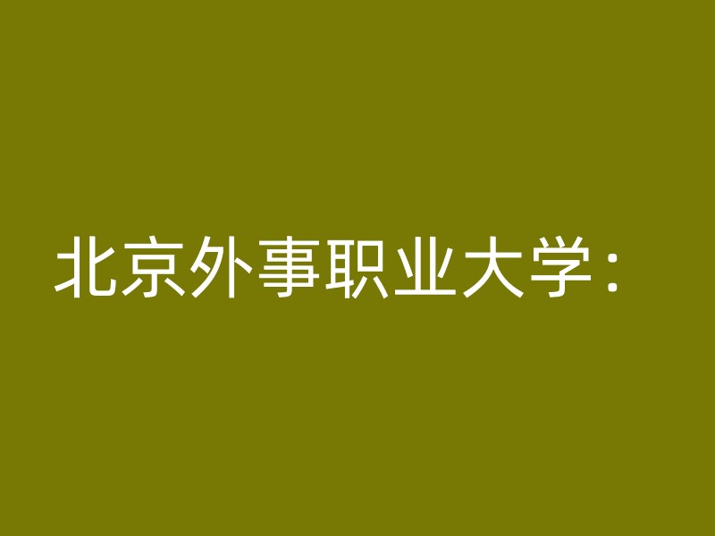 北京外事职业大学：