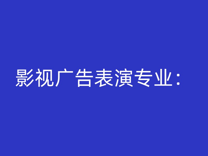 影视广告表演专业：