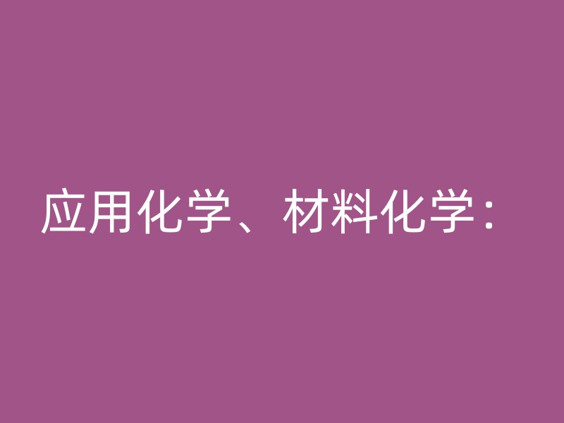 应用化学、材料化学：