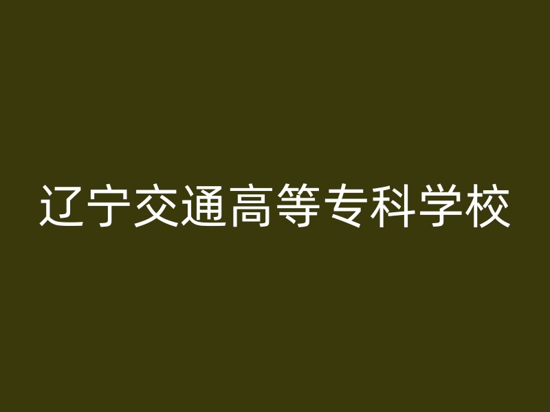 辽宁交通高等专科学校