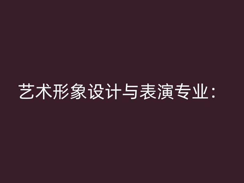 艺术形象设计与表演专业：