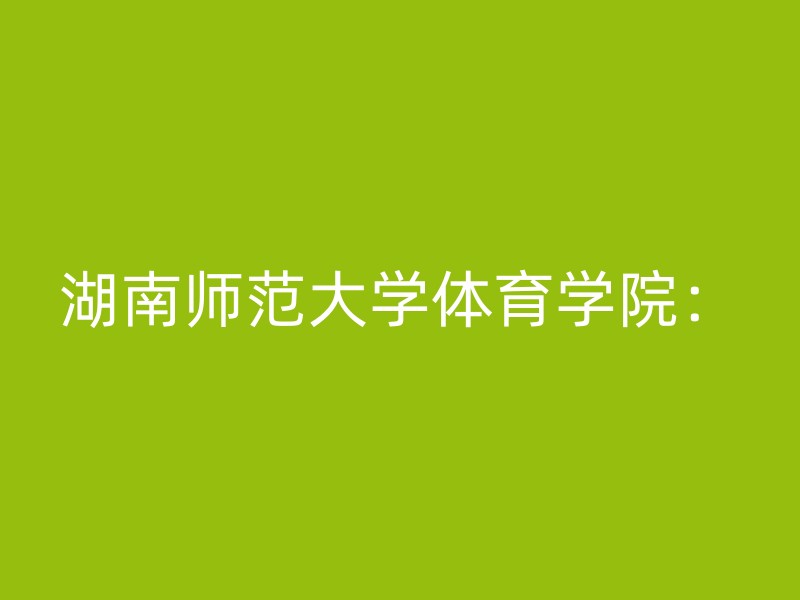 湖南师范大学体育学院：