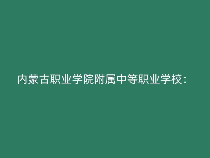 内蒙古职业学院附属中等职业学校：