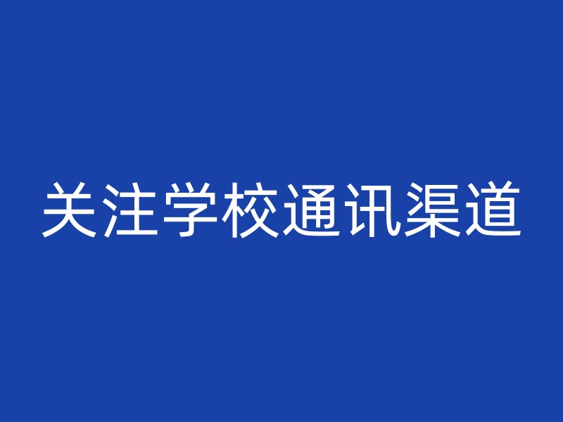 关注学校通讯渠道