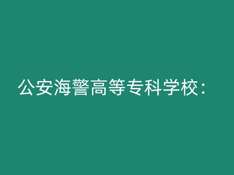 公安海警高等专科学校：