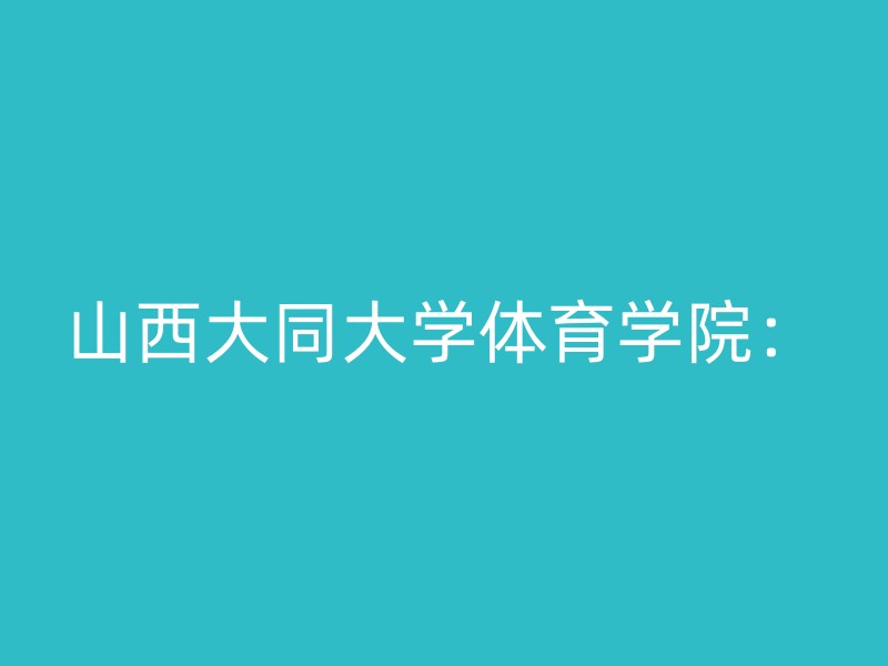 山西大同大学体育学院：