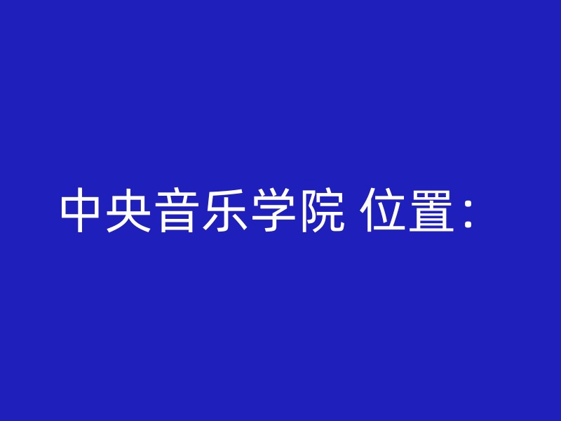 中央音乐学院 位置：