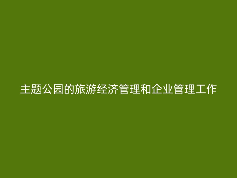 主题公园的旅游经济管理和企业管理工作