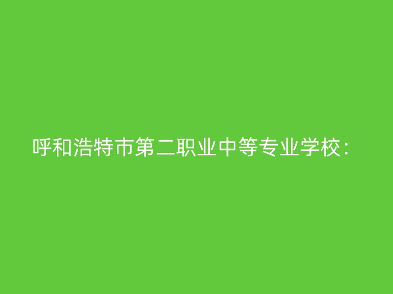 呼和浩特市第二职业中等专业学校：