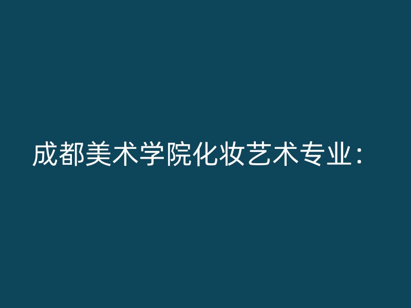 成都美术学院化妆艺术专业：