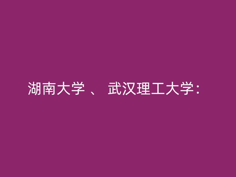 湖南大学 、 武汉理工大学：