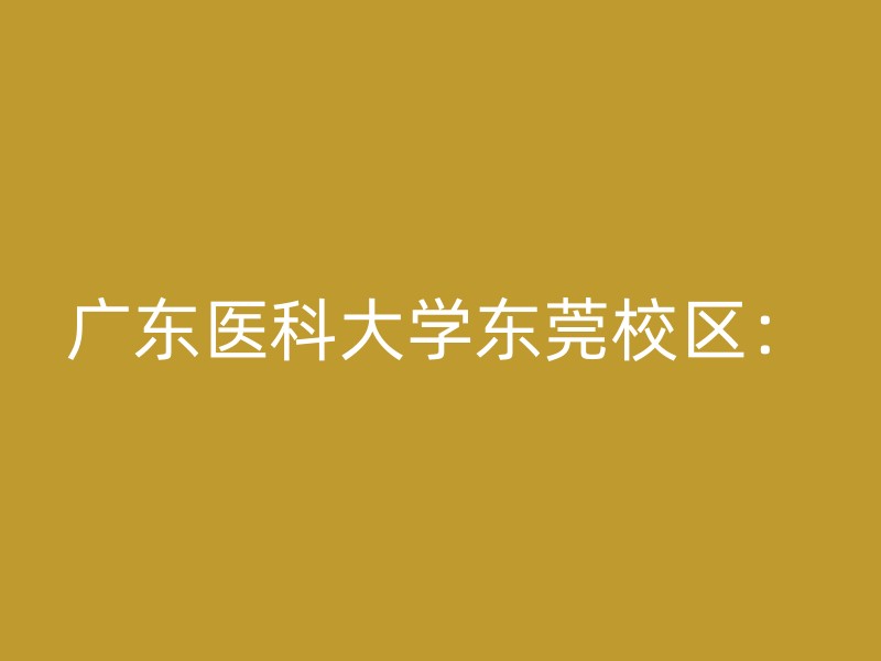 广东医科大学东莞校区：