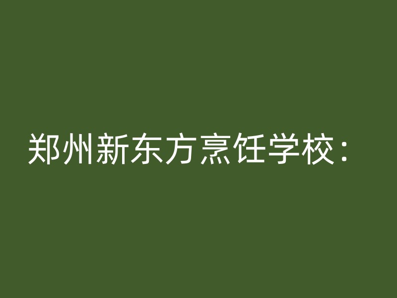 郑州新东方烹饪学校：