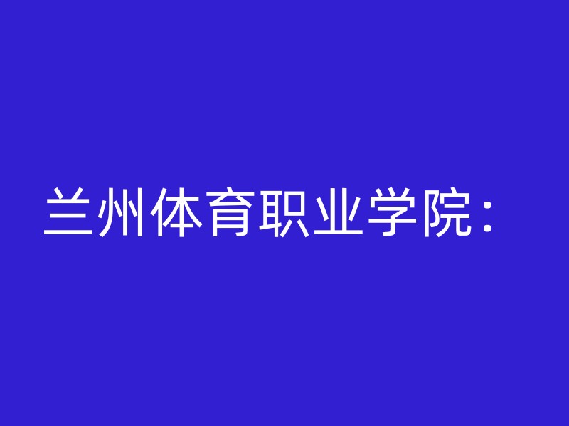 兰州体育职业学院：