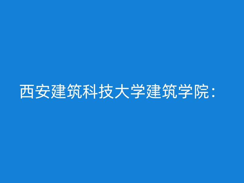 西安建筑科技大学建筑学院：