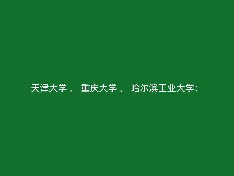 天津大学 、 重庆大学 、 哈尔滨工业大学：