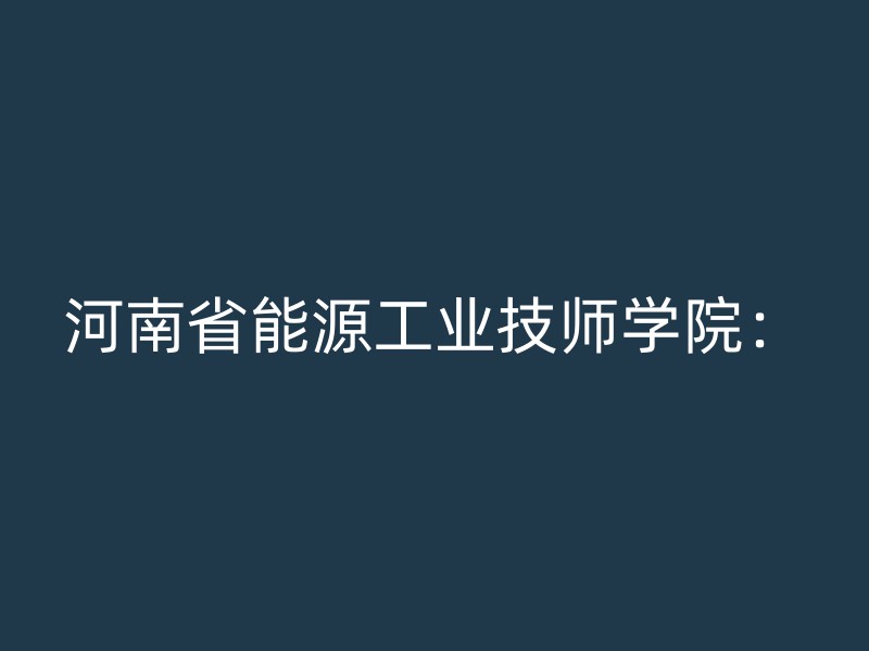 河南省能源工业技师学院：