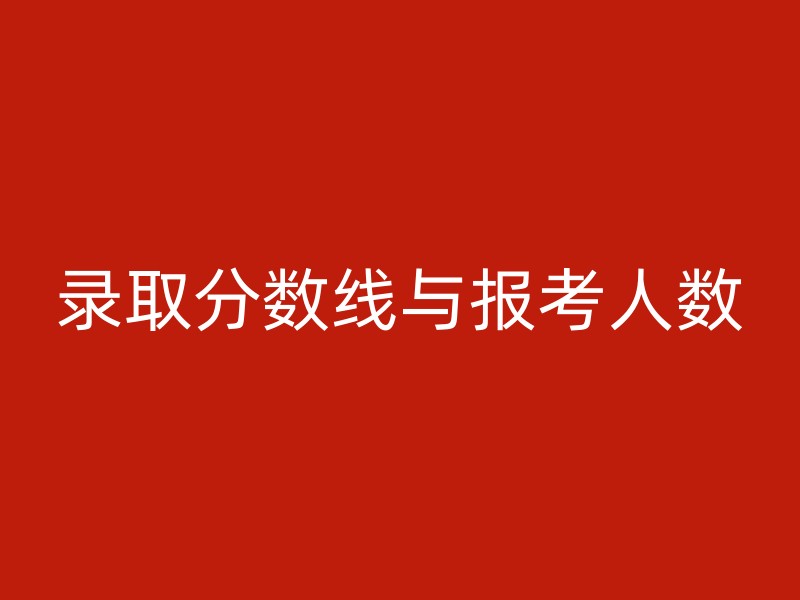 录取分数线与报考人数