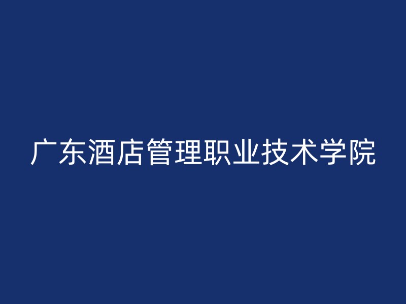 广东酒店管理职业技术学院