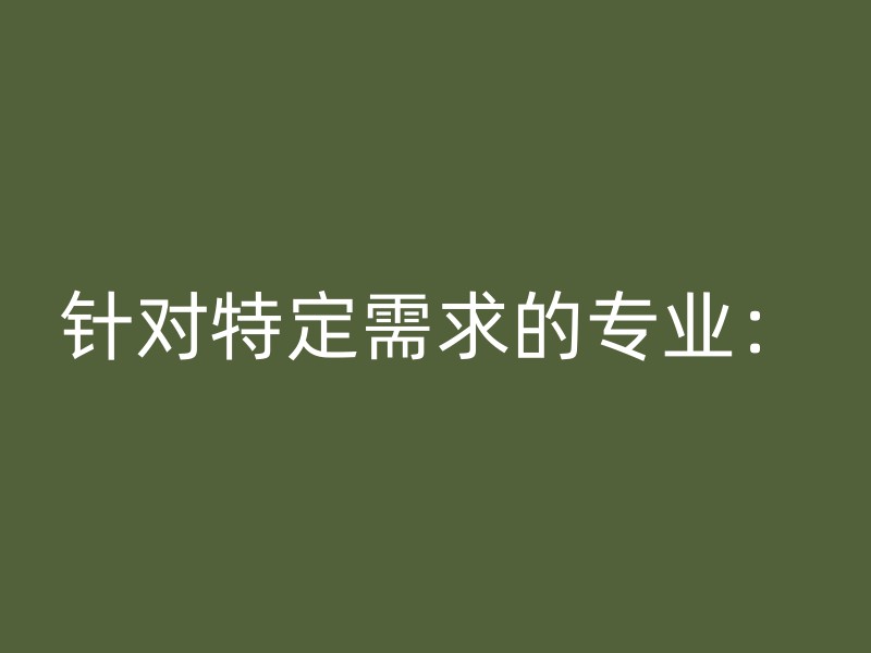 针对特定需求的专业：