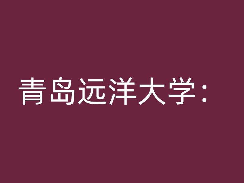 青岛远洋大学：