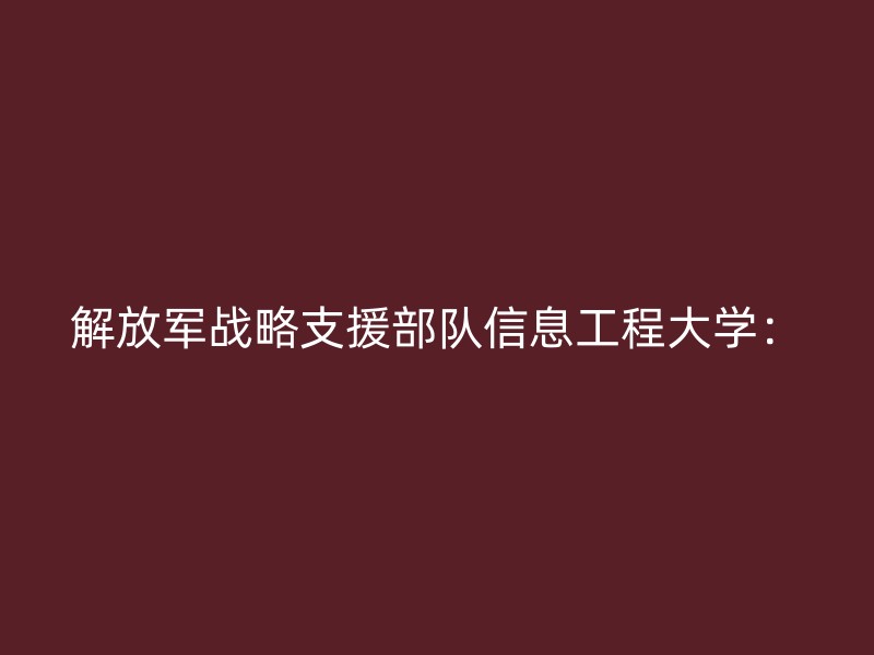 解放军战略支援部队信息工程大学：