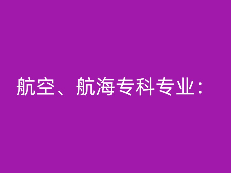 航空、航海专科专业：