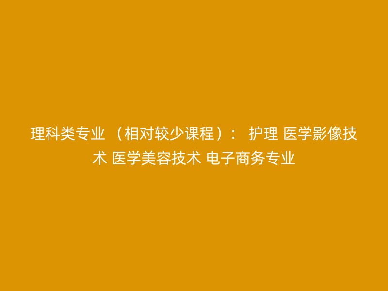 理科类专业 （相对较少课程）： 护理 医学影像技术 医学美容技术 电子商务专业