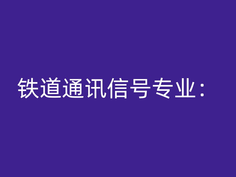 铁道通讯信号专业：