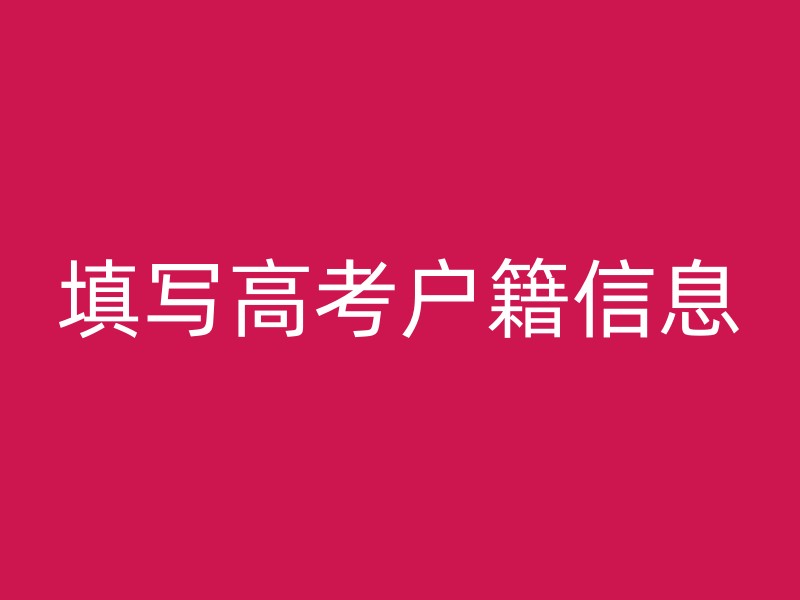 填写高考户籍信息