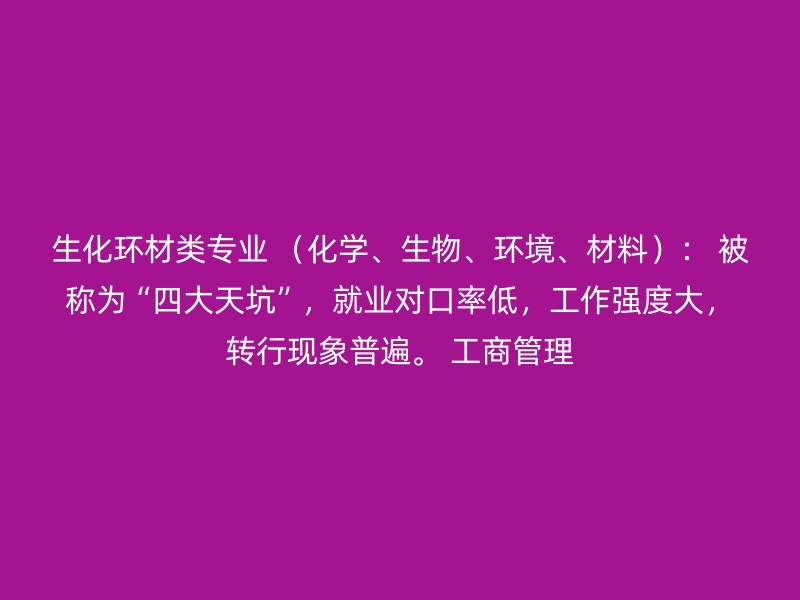 生化环材类专业 （化学、生物、环境、材料）： 被称为“四大天坑”，就业对口率低，工作强度大，转行现象普遍。 工商管理