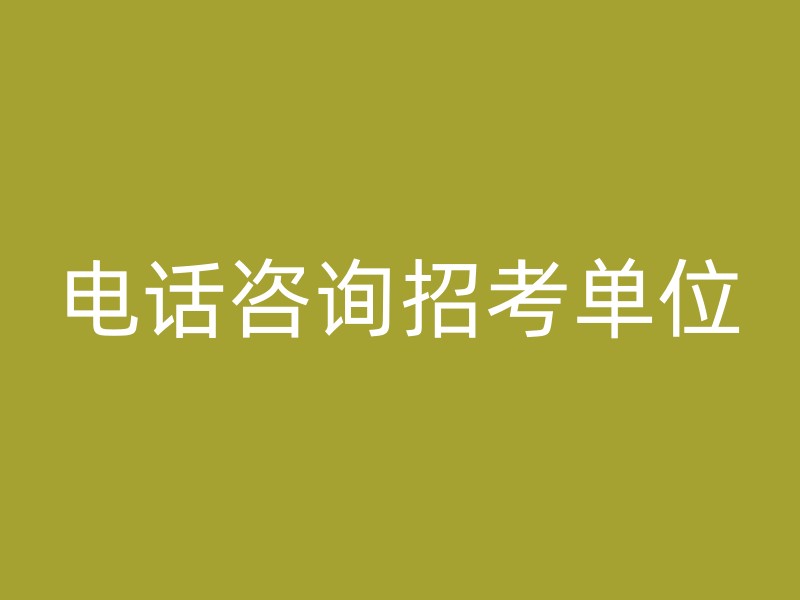 电话咨询招考单位