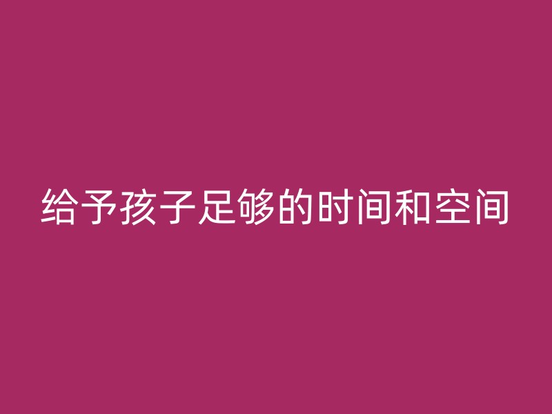 给予孩子足够的时间和空间