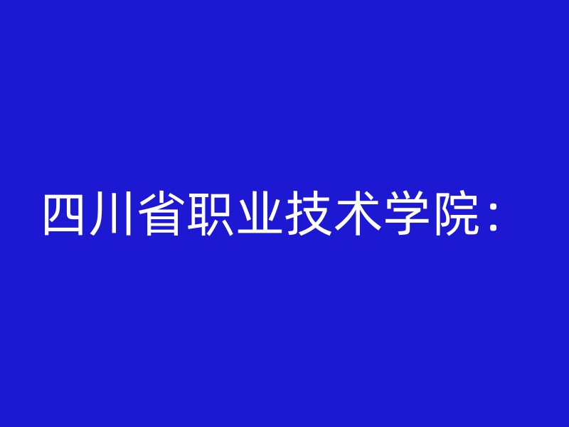 四川省职业技术学院：