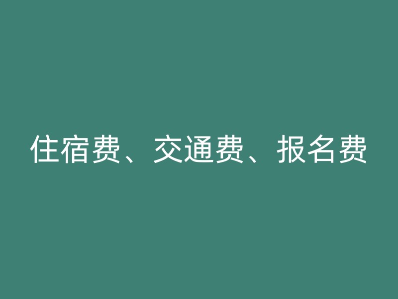 住宿费、交通费、报名费