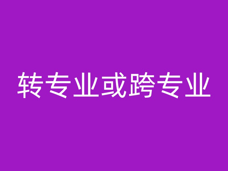 转专业或跨专业