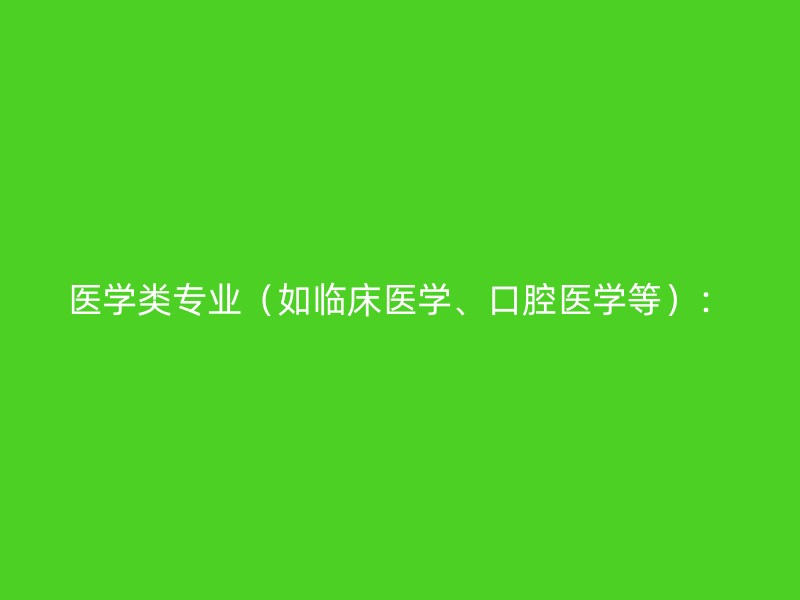 医学类专业（如临床医学、口腔医学等）：