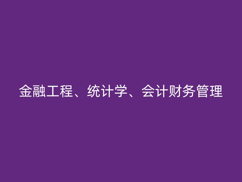 金融工程、统计学、会计财务管理