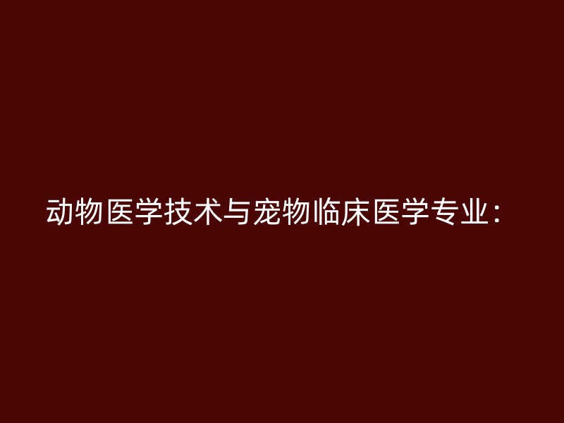 动物医学技术与宠物临床医学专业：