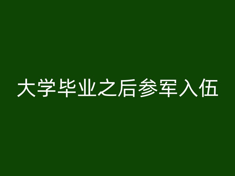 大学毕业之后参军入伍