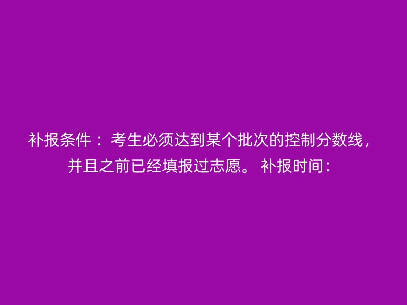 补报条件 ：考生必须达到某个批次的控制分数线，并且之前已经填报过志愿。 补报时间：