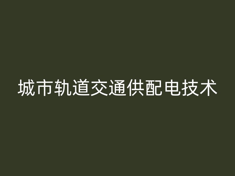 城市轨道交通供配电技术