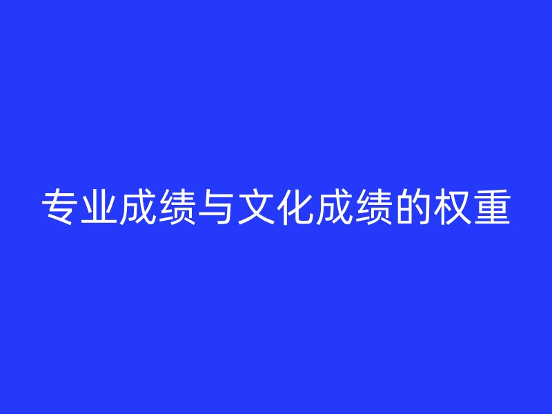 专业成绩与文化成绩的权重