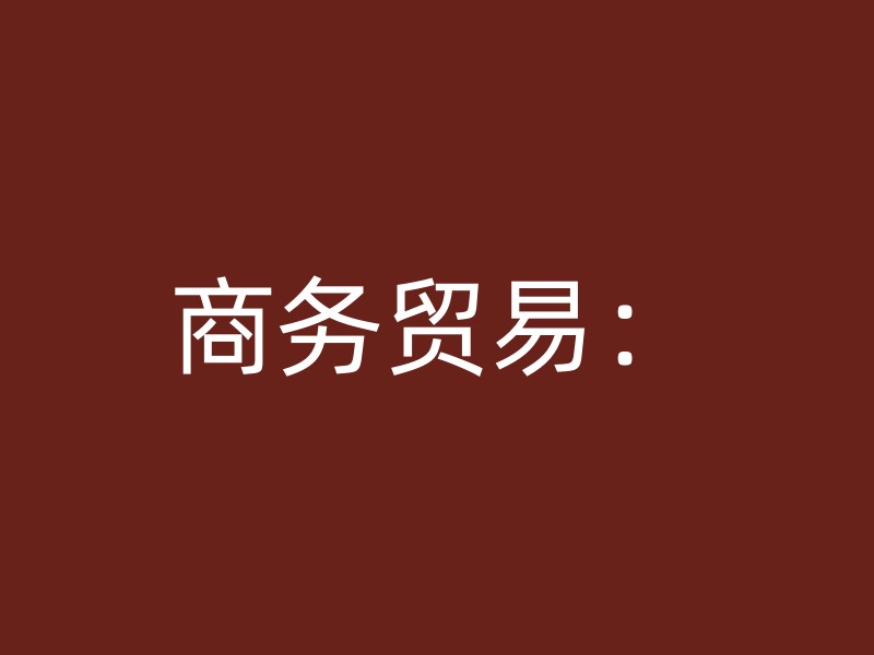 商务贸易：