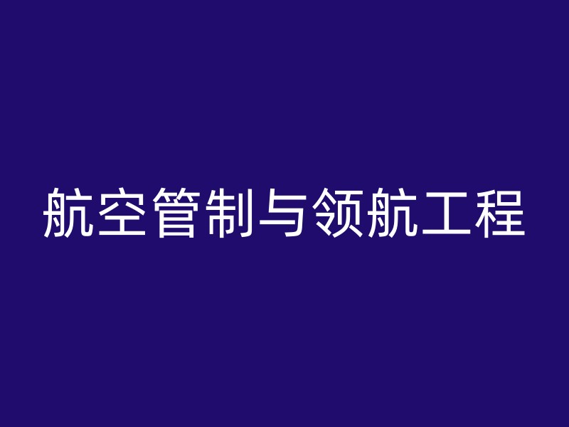 航空管制与领航工程