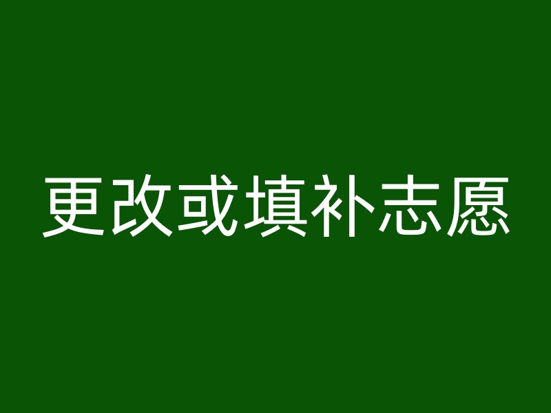 更改或填补志愿