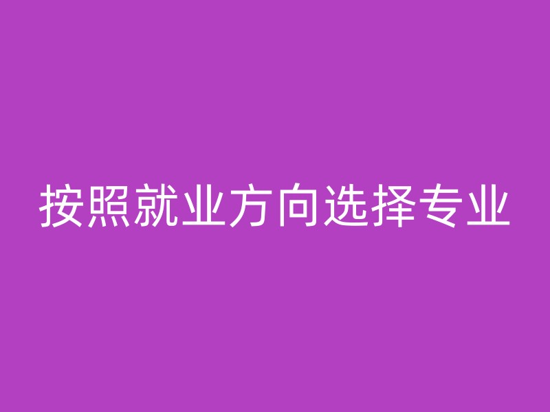 按照就业方向选择专业