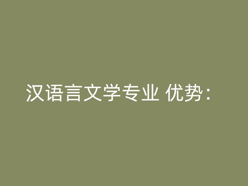 汉语言文学专业 优势：