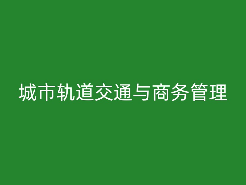 城市轨道交通与商务管理